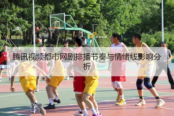 腾讯视频都市网剧排播节奏与情绪线影响分析