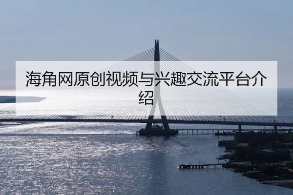 海角网原创视频与兴趣交流平台介绍